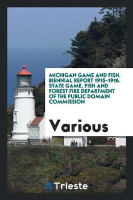 Michigan Game and Fish. Biennial Report 1915-1916. State Game, Fish and Forest Fire Department of the Public Domain Commission (Paperback)