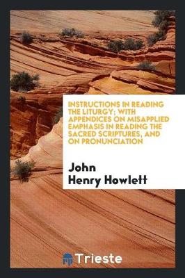 Instructions in Reading the Liturgy; With Appendices on Misapplied Emphasis in Reading the Sacred Scriptures, and on Pronunciation (Paperback)