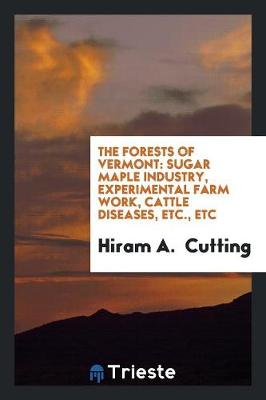 The Forests of Vermont: Sugar Maple Industry, Experimental Farm Work, Cattle Diseases, Etc., Etc (Paperback)