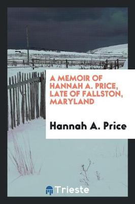 A Memoir of Hannah A. Price, Late of Fallston, Maryland (Paperback)