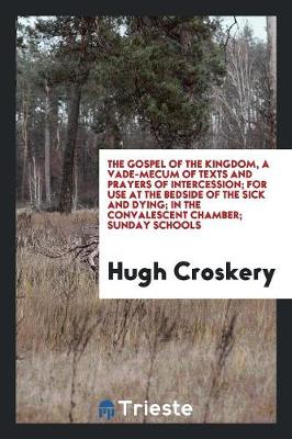 The Gospel of the Kingdom, a Vade-Mecum of Texts and Prayers of Intercession; For Use at the Bedside of the Sick and Dying; In the Convalescent Chamber; Sunday Schools (Paperback)