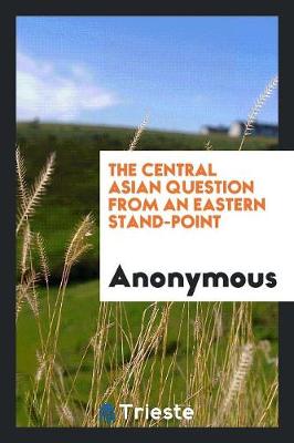The Central Asian Question from an Eastern Stand-Point (Paperback)