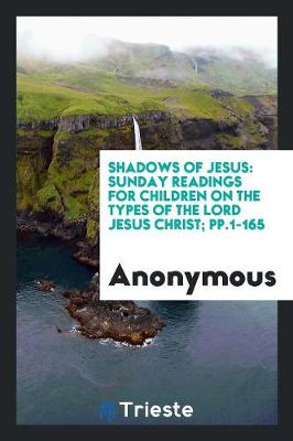 Shadows of Jesus: Sunday Readings for Children on the Types of the Lord Jesus Christ; Pp.1-165 (Paperback)