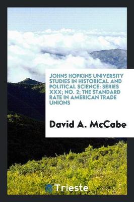 Johns Hopkins University Studies in Historical and Political Science: Series XXX; No. 2; The Standard Rate in American Trade Unions (Paperback)