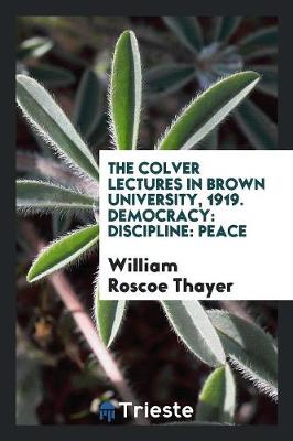 The Colver Lectures in Brown University, 1919. Democracy: Discipline: Peace (Paperback)