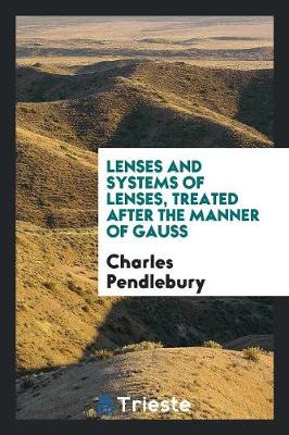 Lenses and Systems of Lenses, Treated After the Manner of Gauss (Paperback)