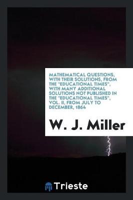Mathematical Questions, with Their Solutions, from the Educational Times, with Many Additional Solutions Not Published in the Educational Times, Vol. II, from July to December, 1864 (Paperback)