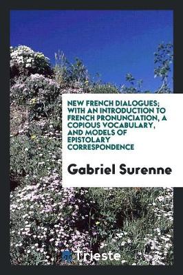 New French Dialogues; With an Introduction to French Pronunciation, a Copious Vocabulary, and Models of Epistolary Correspondence (Paperback)