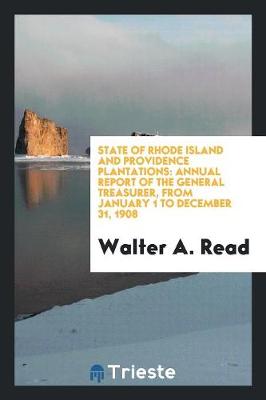 State of Rhode Island and Providence Plantations: Annual Report of the General Treasurer, from January 1 to December 31, 1908 (Paperback)
