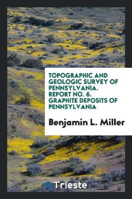 Topographic and Geologic Survey of Pennsylvania. Report No. 6. Graphite Deposits of Pennsylvania (Paperback)