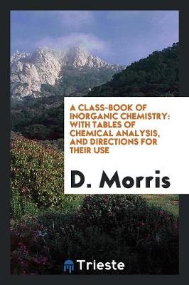 A Class-Book of Inorganic Chemistry: With Tables of Chemical Analysis, and Directions for Their Use (Paperback)