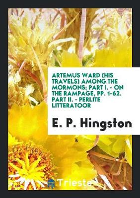 Artemus Ward (His Travels) Among the Mormons; Part I. - On the Rampage, Pp. 1-62. Part II. - Perlite Litteratoor (Paperback)