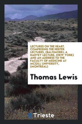 Lectures on the Heart: Comprising the Herter Lectures, (Baltimore); A Harvey Lecture, (New York ) and an Address to the Faculty of Medicine at McGill University, (Montreal) (Paperback)