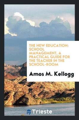 The New Education: School Management, a Practical Guide for the Teacher in the School-Room (Paperback)