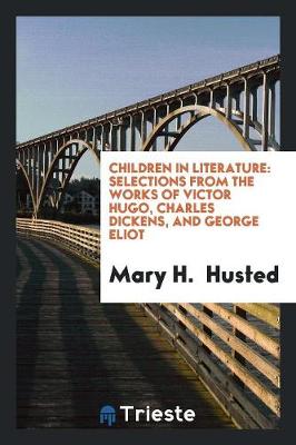 Children in Literature: Selections from the Works of Victor Hugo, Charles Dickens, and George Eliot (Paperback)