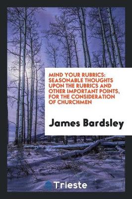 Mind Your Rubrics: Seasonable Thoughts Upon the Rubrics and Other Important Points, for the Consideration of Churchmen (Paperback)