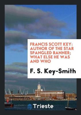 Francis Scott Key: Author of the Star Spangled Banner; What Else He Was and Who (Paperback)