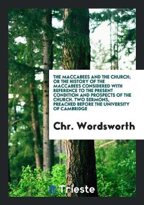 The Maccabees and the Church; Or the History of the Maccabees Considered with Reference to the ... (Paperback)