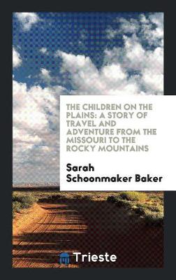 The Children on the Plains: A Story of Travel and Adventure from the Missouri to the Rocky Mountains (Paperback)