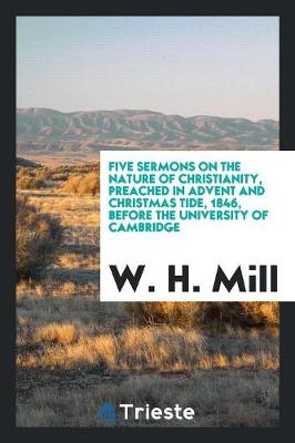 Five Sermons on the Nature of Christianity, Preached in Advent and Christmas Tide, 1846, Before the University of Cambridge (Paperback)