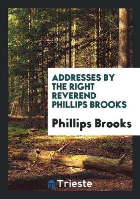 Addresses by the Right Reverend Phillips Brooks (Paperback)