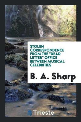 Stolen Correspondence from the "dead Letter" Office Between Musical Celebrities (Paperback)