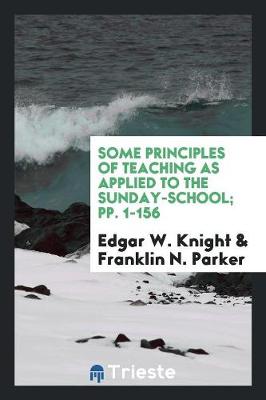 Some Principles of Teaching as Applied to the Sunday-School; Pp. 1-156 (Paperback)