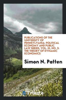 Publications of the University of Pennsylvania; Political Economy and Public Law Series, Vol. III, No. 3: The Theory of Dynamic Economics (Paperback)