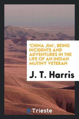 'china Jim', Being Incidents and Adventures in the Life of an Indian Mutiny Veteran (Paperback)