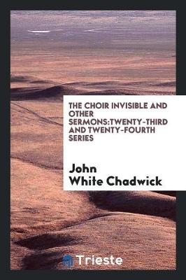 The Choir Invisible and Other Sermons: Twenty-Third and Twenty-Fourth Series (Paperback)