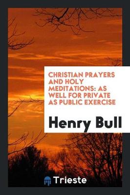 Christian Prayers and Holy Meditations: As Well for Private as Public Exercise (Paperback)