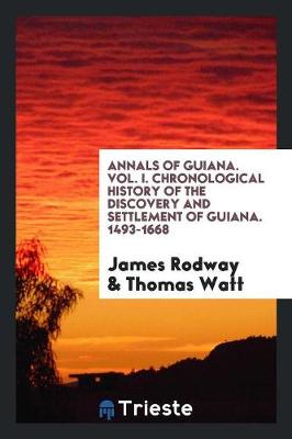 Annals of Guiana. Vol. I. Chronological History of the Discovery and Settlement of Guiana. 1493-1668 (Paperback)