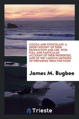 Cocoa and Chocolate: A Short History of Their Production and Use, with Full and Particular Account of Their Properties, and of the Various Methods of Preparing Them for Food (Paperback)