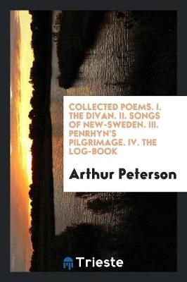 Collected Poems. I. the Divan. II. Songs of New-Sweden. III. Penrhyn's Pilgrimage. IV. the Log-Book (Paperback)