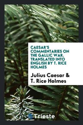 Caesar's Commentaries on the Gallic War. Translated Into English by T. Rice Holmes (Paperback)