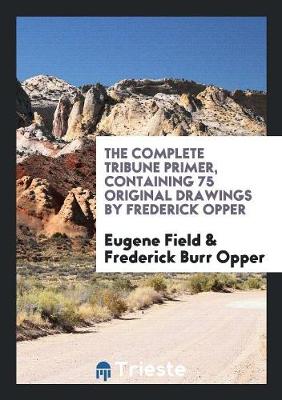 The Complete Tribune Primer, Containing 75 Original Drawings by Frederick Opper (Paperback)