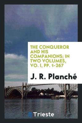 The Conqueror and His Companions; In Two Volumes, Vo. I, Pp. 1-267 (Paperback)