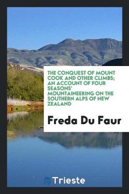 The Conquest of Mount Cook and Other Climbs; An Account of Four Seasons' Mountaineering on the Southern Alps of New Zealand (Paperback)