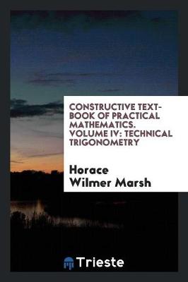 Constructive Text-Book of Practical Mathematics. Volume IV: Technical Trigonometry (Paperback)