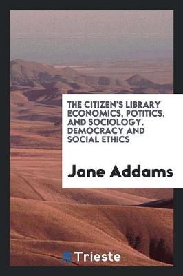 The Citizen's Library Economics, Potitics, and Sociology. Democracy and Social Ethics (Paperback)