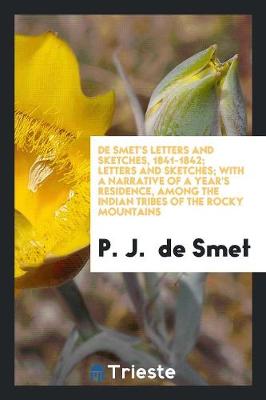 de Smet's Letters and Sketches, 1841-1842; Letters and Sketches; With a Narrative of a Year's Residence, Among the Indian Tribes of the Rocky Mountains (Paperback)
