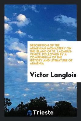 Description of the Armenian Monastery on the Island of St. Lazarus-Venice; Followed by a Compendium of the History and Literature of Armenia (Paperback)