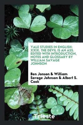 Yale Studies in English: XXIX. the Devil Is an Ass. Edited with Introduction, Notes and Glossary by William Savage Johnson (Paperback)
