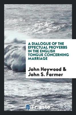 A Dialogue of the Effectual Proverbs in the English Tongue Concerning Marriage (Paperback)