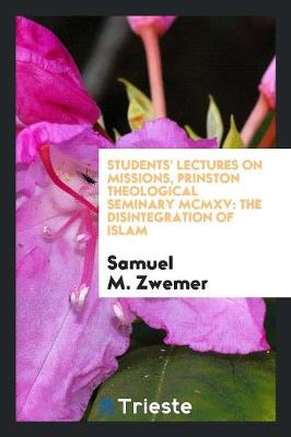Students' Lectures on Missions, Prinston Theological Seminary MCMXV: The Disintegration of Islam (Paperback)