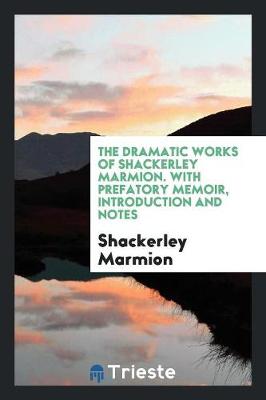 The Dramatic Works of Shackerley Marmion. with Prefatory Memoir, Introduction and Notes (Paperback)