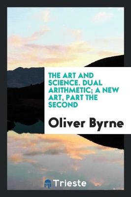 The Art and Science. Dual Arithmetic; A New Art, Part the Second (Paperback)