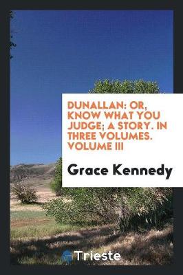 Dunallan: Or, Know What You Judge; A Story. in Three Volumes. Volume III (Paperback)