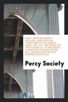 Early English Poetry, Ballads, and Popular Literature of the Middle Ages. Vol. XIV. the Poems of John Audelay. St. Brandan, a Medieval Legand of the Sea. the Romance of the Emperor Octavian (Paperback)