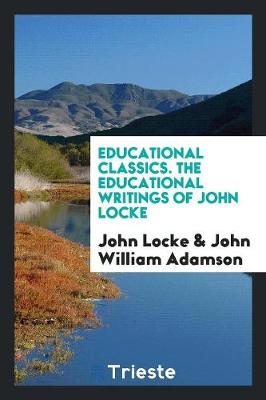 Educational Classics. the Educational Writings of John Locke (Paperback)